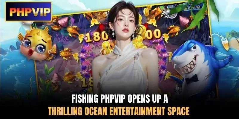 Fishing PHPVIP opens up a thrilling ocean entertainment space