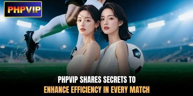 PHPVIP shares secrets to enhance efficiency in every match PHPVIP shares secrets to enhance efficiency in every match